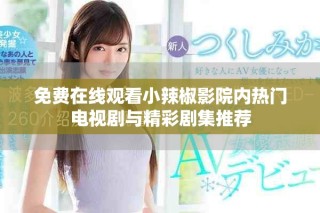 免費在線觀看小辣椒影院內熱門電視劇與精彩劇集推薦