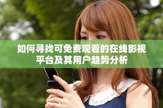 如何尋找可免費觀看的在線影視平臺及其用戶趨勢分析