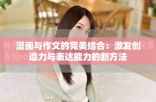 漫畫與作文的完美結合：激發(fā)創(chuàng)造力與表達能力的新方法