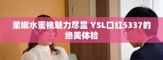 柔嫩水蜜桃魅力盡顯 YSL口紅5337的絕美體驗