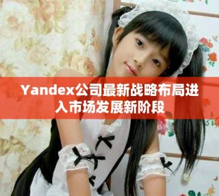 Yandex公司最新戰略布局進入市場發展新階段
