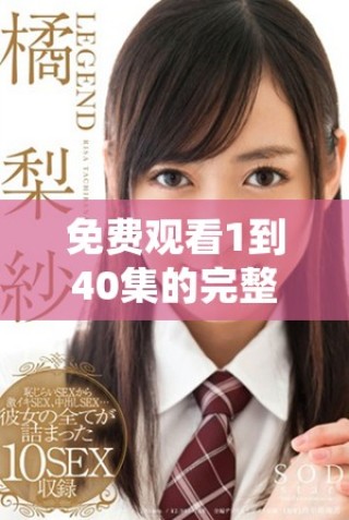 免費觀看1到40集的完整內容，各種精彩劇集盡在其中