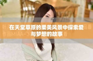 在天堂草原的柔美風(fēng)景中探索愛(ài)與夢(mèng)想的故事