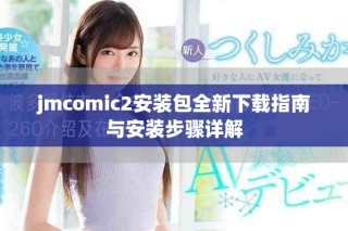 jmcomic2安裝包全新下載指南與安裝步驟詳解