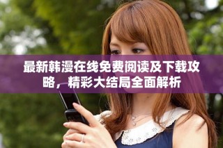 最新韓漫在線免費(fèi)閱讀及下載攻略，精彩大結(jié)局全面解析