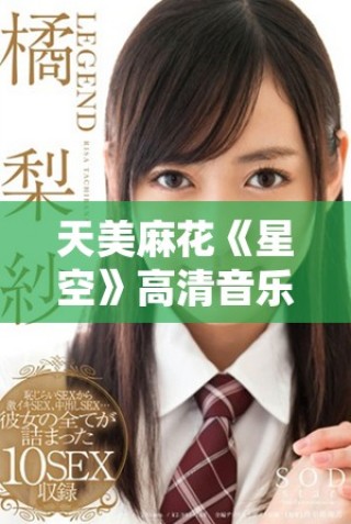 天美麻花《星空》高清音樂MV在線播放體驗分享