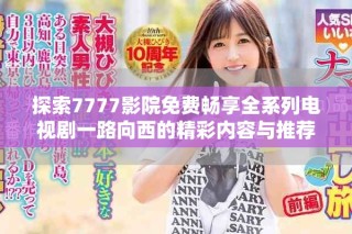 探索7777影院免費(fèi)暢享全系列電視劇一路向西的精彩內(nèi)容與推薦