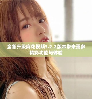 全新升級(jí)麻花視頻3.2.2版本帶來更多精彩功能與體驗(yàn)