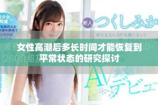 女性高潮后多長時間才能恢復(fù)到平常狀態(tài)的研究探討