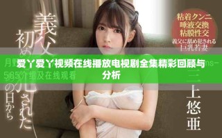 愛丫愛丫視頻在線播放電視劇全集精彩回顧與分析