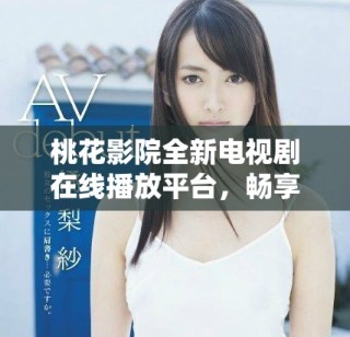 桃花影院全新電視劇在線播放平臺，暢享精彩劇集觀看體驗