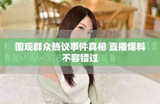 圍觀群眾熱議事件真相 直播爆料不容錯過