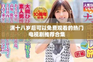 滿十八歲后可以免費觀看的熱門電視劇推薦合集