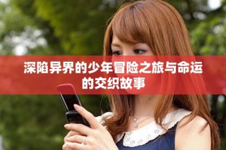 深陷異界的少年冒險(xiǎn)之旅與命運(yùn)的交織故事