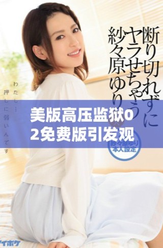 美版高壓監獄02免費版引發觀眾熱烈討論與期待