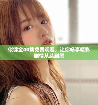 似錦全40集免費觀看，讓你暢享精彩劇情從頭到尾