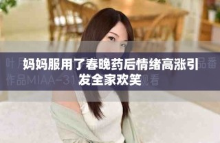 媽媽服用了春晚藥后情緒高漲引發(fā)全家歡笑