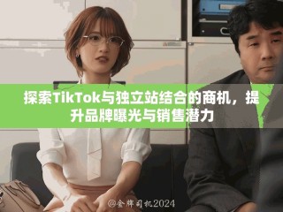 探索TikTok與獨立站結合的商機，提升品牌曝光與銷售潛力