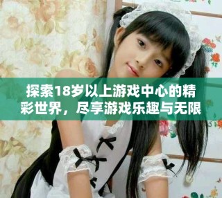 探索18歲以上游戲中心的精彩世界，盡享游戲樂趣與無限挑戰