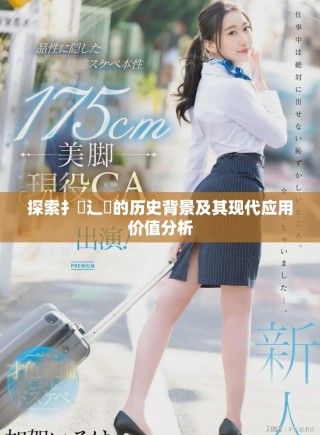 探索扌喿辶畐的歷史背景及其現代應用價值分析