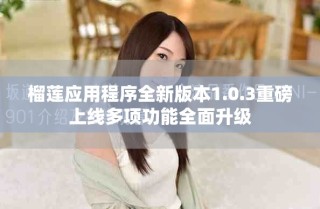 榴蓮應用程序全新版本1.0.3重磅上線多項功能全面升級