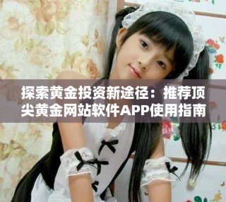 探索黃金投資新途徑：推薦頂尖黃金網站軟件APP使用指南