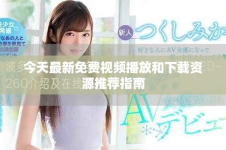 今天最新免費視頻播放和下載資源推薦指南