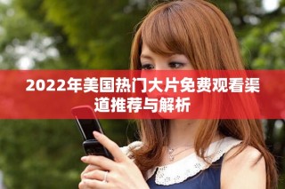 2022年美國熱門大片免費觀看渠道推薦與解析