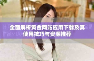 全面解析黃金網(wǎng)站應(yīng)用下載及其使用技巧與資源推薦