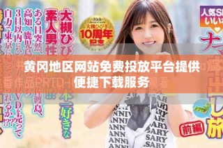 黃岡地區網站免費投放平臺提供便捷下載服務