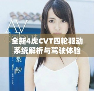 全新4虎CVT四輪驅(qū)動(dòng)系統(tǒng)解析與駕駛體驗(yàn)分享