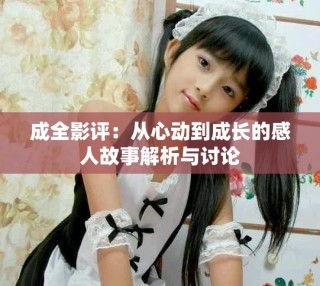成全影評：從心動到成長的感人故事解析與討論