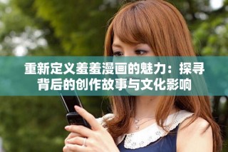 重新定義羞羞漫畫的魅力：探尋背后的創(chuàng)作故事與文化影響
