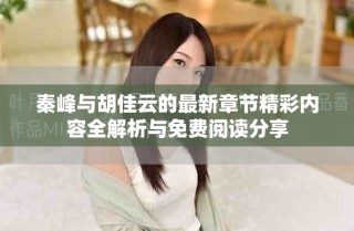 秦峰與胡佳云的最新章節精彩內容全解析與免費閱讀分享