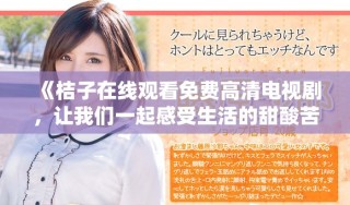 《桔子在線觀看免費高清電視劇，讓我們一起感受生活的甜酸苦辣》