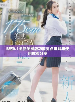 B站9.1全新免費版功能亮點詳解與使用體驗分享