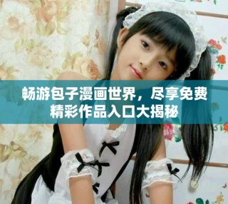 暢游包子漫畫世界，盡享免費精彩作品入口大揭秘