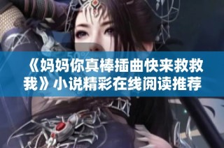 《媽媽你真棒插曲快來救救我》小說精彩在線閱讀推薦與解析