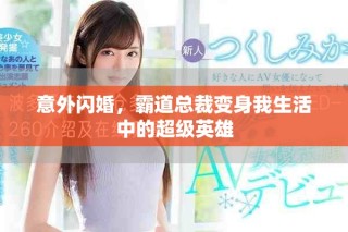 意外閃婚，霸道總裁變身我生活中的超級英雄