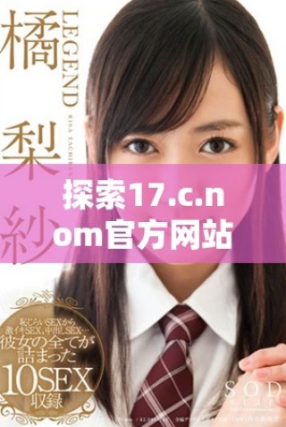 探索17.c.nom官方網站全新功能與用戶體驗的變革之旅