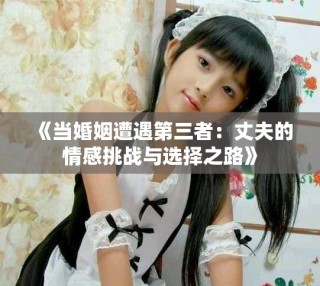 《當婚姻遭遇第三者：丈夫的情感挑戰與選擇之路》
