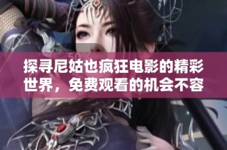探尋尼姑也瘋狂電影的精彩世界，免費觀看的機會不容錯過