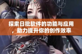 探索日批軟件的功能與應用，助力提升你的創作效率