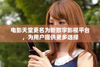 電影天堂更名為新數字影視平臺，為用戶提供更多選擇