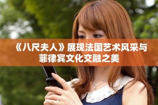 《八尺夫人》展現法國藝術風采與菲律賓文化交融之美