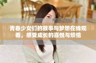 青春少女們的故事與夢想在線觀看，感受成長的喜悅與煩惱