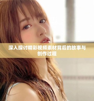 深入探討精彩視頻素材背后的故事與創作過程
