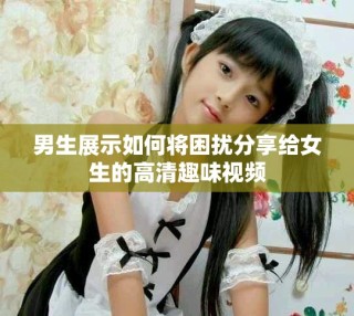 男生展示如何將困擾分享給女生的高清趣味視頻