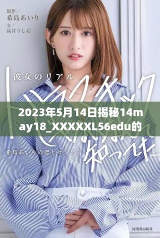 2023年5月14日揭秘14may18_XXXXXL56edu的重要價值與影響