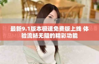 最新9.1版本極速免費版上線 體驗流暢無阻的精彩功能